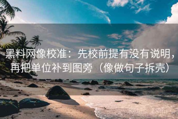黑料网像校准：先校前提有没有说明，再把单位补到图旁（像做句子拆壳）