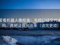 爱看机器人像校准：先校口径交代清吗，再把证据列出来（读完更顺）