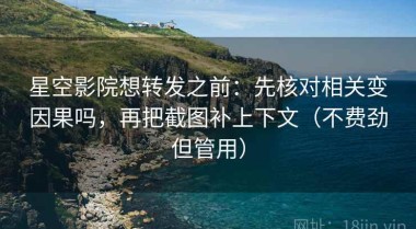 星空影院想转发之前：先核对相关变因果吗，再把截图补上下文（不费劲但管用）