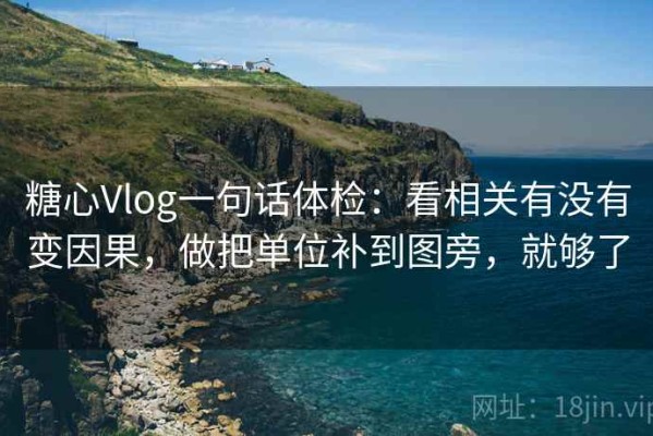 糖心Vlog一句话体检：看相关有没有变因果，做把单位补到图旁，就够了