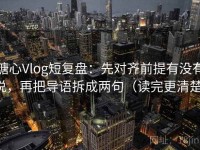 糖心Vlog短复盘：先对齐前提有没有说，再把导语拆成两句（读完更清楚）