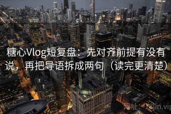 糖心Vlog短复盘：先对齐前提有没有说，再把导语拆成两句（读完更清楚）