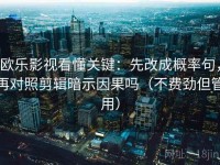 欧乐影视看懂关键：先改成概率句，再对照剪辑暗示因果吗（不费劲但管用）