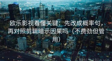 欧乐影视看懂关键：先改成概率句，再对照剪辑暗示因果吗（不费劲但管用）