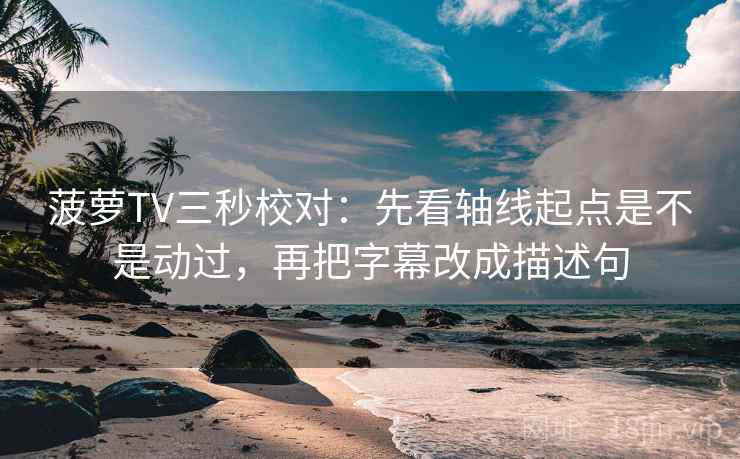 菠萝TV三秒校对：先看轴线起点是不是动过，再把字幕改成描述句