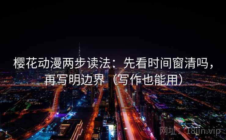 樱花动漫两步读法：先看时间窗清吗，再写明边界（写作也能用）