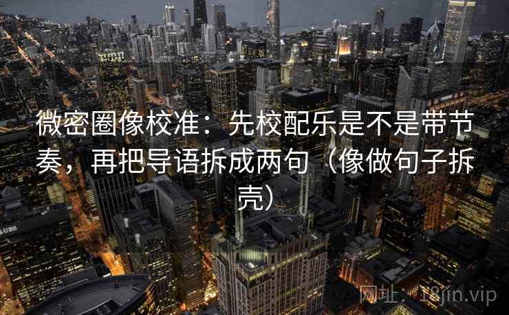 微密圈像校准:先校配乐是不是带节奏,再把导语拆成两句(像做句子拆壳) 微密圈像校准:先校配乐是不是带节奏,再把导语拆成两句(像做句子拆壳)