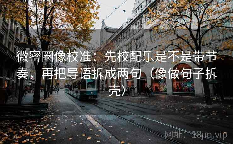 微密圈像校准:先校配乐是不是带节奏,再把导语拆成两句(像做句子拆壳) 微密圈像校准:先校配乐是不是带节奏,再把导语拆成两句(像做句子拆壳)