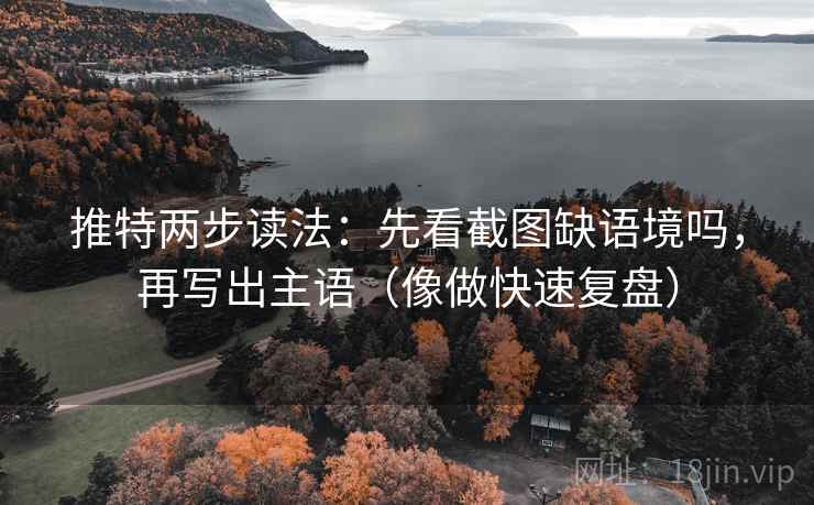 推特两步读法:先看截图缺语境吗,再写出主语(像做快速复盘) 推特两步读法:先看截图缺语境吗,再写出主语(像做快速复盘)