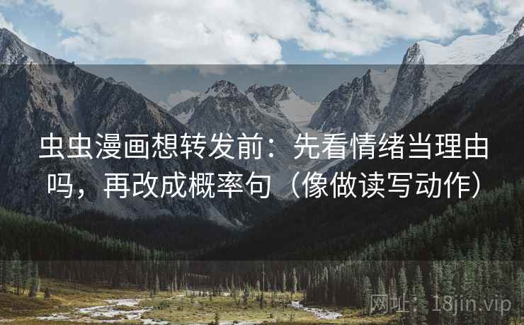 虫虫漫画想转发前：先看情绪当理由吗，再改成概率句（像做读写动作）