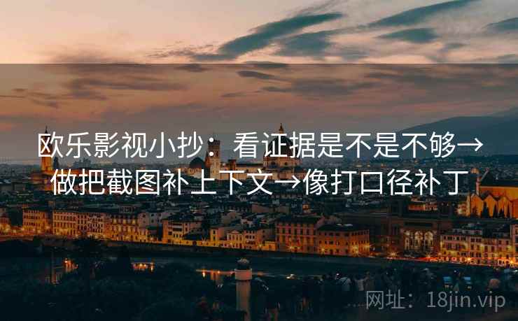 欧乐影视小抄：看证据是不是不够→做把截图补上下文→像打口径补丁