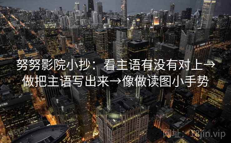 努努影院小抄:看主语有没有对上→做把主语写出来→像做读图小手势 努努影院小抄:看主语有没有对上→做把主语写出来→像做读图小手势
