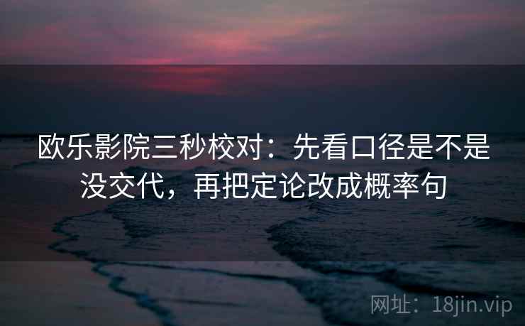 欧乐影院三秒校对：先看口径是不是没交代，再把定论改成概率句