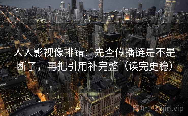 人人影视像排错：先查传播链是不是断了，再把引用补完整（读完更稳）