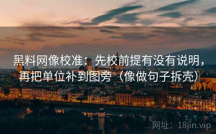 黑料网像校准：先校前提有没有说明，再把单位补到图旁（像做句子拆壳）