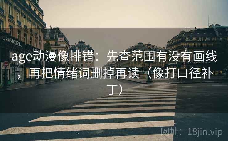 age动漫像排错：先查范围有没有画线，再把情绪词删掉再读（像打口径补丁）