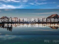 age动漫想转发前：先看情绪当理由吗，再拿掉配乐再读（像做口径对齐）