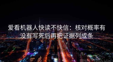 爱看机器人快读不快信：核对概率有没有写死后再把证据列成条