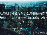 欧乐影院想转发前：先看情绪有没有当理由，再把配乐拿掉再理解（像换句话说）