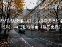 努努影院读懂关键：先抓导语提前定性吗，再把轴线读全（读完更稳）