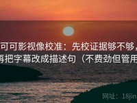 可可影视像校准：先校证据够不够，再把字幕改成描述句（不费劲但管用）