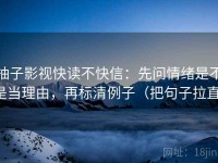 柚子影视快读不快信：先问情绪是不是当理由，再标清例子（把句子拉直）