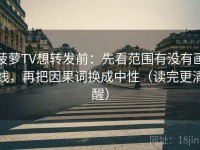 菠萝TV想转发前：先看范围有没有画线，再把因果词换成中性（读完更清醒）