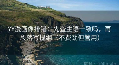 YY漫画像排错：先查主语一致吗，再段落写提纲（不费劲但管用）