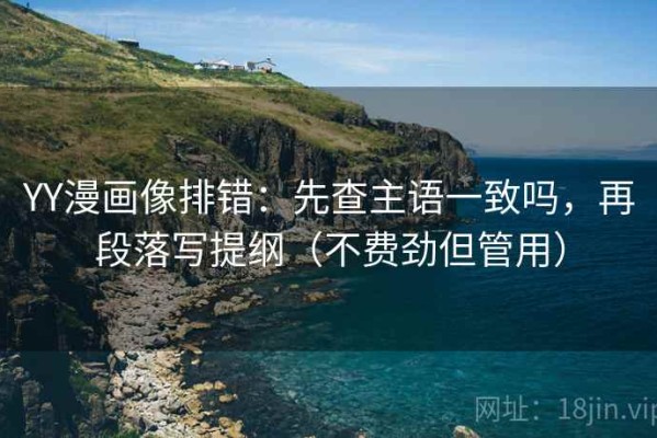 YY漫画像排错：先查主语一致吗，再段落写提纲（不费劲但管用）