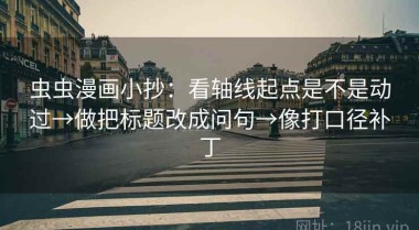 虫虫漫画小抄：看轴线起点是不是动过→做把标题改成问句→像打口径补丁