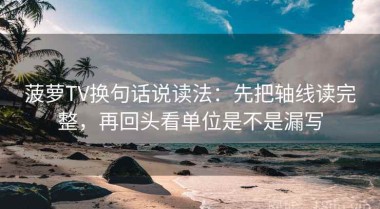 菠萝TV换句话说读法：先把轴线读完整，再回头看单位是不是漏写