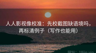 人人影视像校准：先校截图缺语境吗，再标清例子（写作也能用）
