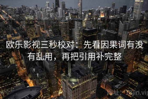 欧乐影视三秒校对：先看因果词有没有乱用，再把引用补完整