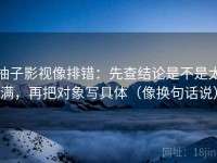 柚子影视像排错：先查结论是不是太满，再把对象写具体（像换句话说）