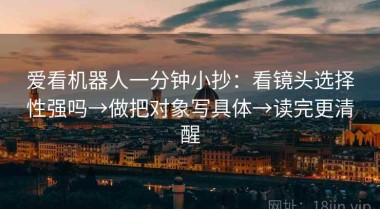 爱看机器人一分钟小抄：看镜头选择性强吗→做把对象写具体→读完更清醒