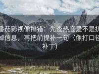 番茄影视像排错：先查热度是不是挤掉信息，再把前提补一句（像打口径补丁）