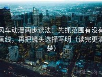 风车动漫两步读法：先抓范围有没有画线，再把镜头选择写明（读完更清楚）