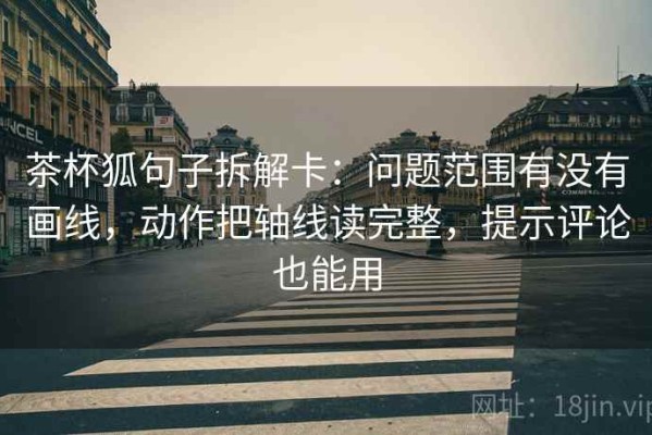 茶杯狐句子拆解卡：问题范围有没有画线，动作把轴线读完整，提示评论也能用