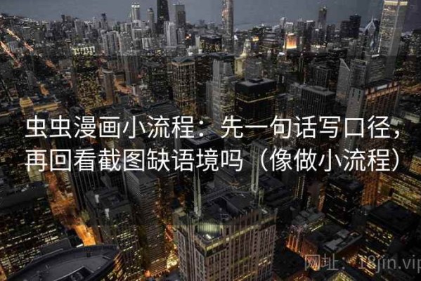 虫虫漫画小流程：先一句话写口径，再回看截图缺语境吗（像做小流程）