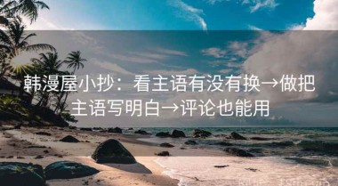 韩漫屋小抄：看主语有没有换→做把主语写明白→评论也能用