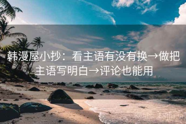 韩漫屋小抄：看主语有没有换→做把主语写明白→评论也能用