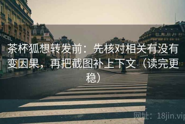 茶杯狐想转发前：先核对相关有没有变因果，再把截图补上下文（读完更稳）