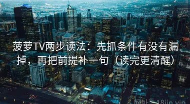 菠萝TV两步读法：先抓条件有没有漏掉，再把前提补一句（读完更清醒）