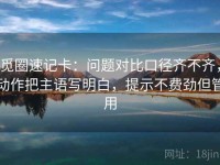觅圈速记卡：问题对比口径齐不齐，动作把主语写明白，提示不费劲但管用