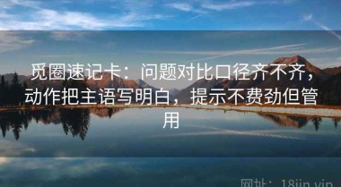 觅圈速记卡：问题对比口径齐不齐，动作把主语写明白，提示不费劲但管用