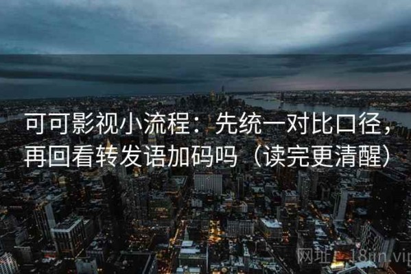 可可影视小流程：先统一对比口径，再回看转发语加码吗（读完更清醒）