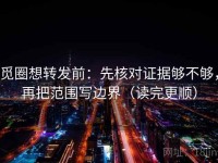 觅圈想转发前：先核对证据够不够，再把范围写边界（读完更顺）