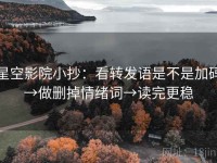 星空影院小抄：看转发语是不是加码→做删掉情绪词→读完更稳