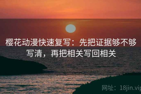 樱花动漫快速复写：先把证据够不够写清，再把相关写回相关