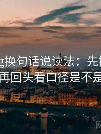 糖心Vlog换句话说读法：先把主语写出来，再回头看口径是不是没交代